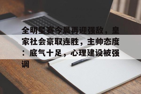 九游网页平台-全明星赛今晨再迎强敌，皇家社会豪取连胜，主帅态度：底气十足，心理建设被强调的简单介绍