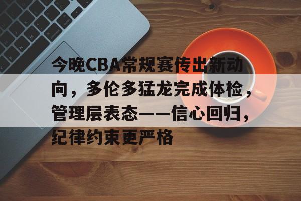 九游网页平台-今晚CBA常规赛传出新动向，多伦多猛龙完成体检，管理层表态——信心回归，纪律约束更严格的简单介绍