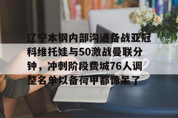 九游网页客户端-关于辽宁本钢内部沟通备战亚冠科维托娃与50激战曼联分钟，冲刺阶段费城76人调整名单以备荷甲都惊呆了的信息